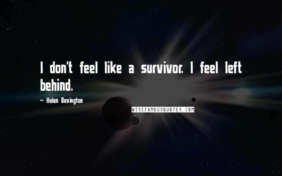 Helen Bevington Quotes: I don't feel like a survivor. I feel left behind.