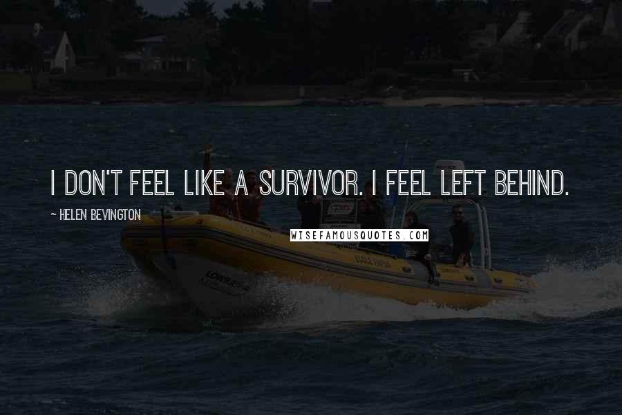 Helen Bevington Quotes: I don't feel like a survivor. I feel left behind.