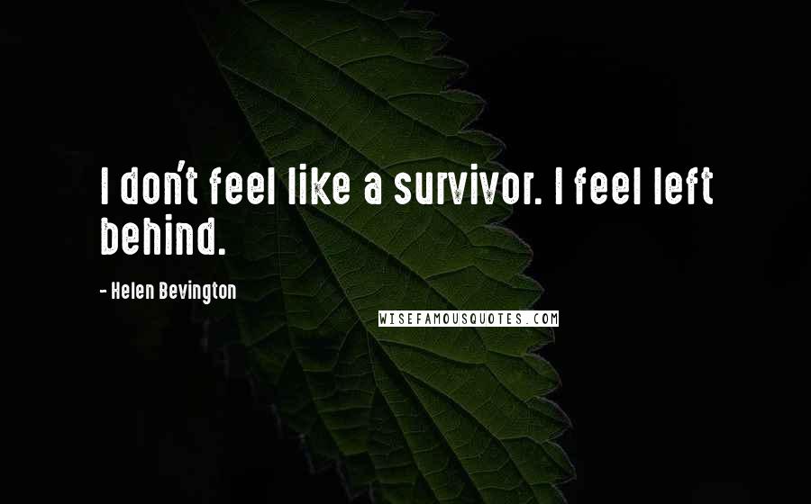 Helen Bevington Quotes: I don't feel like a survivor. I feel left behind.