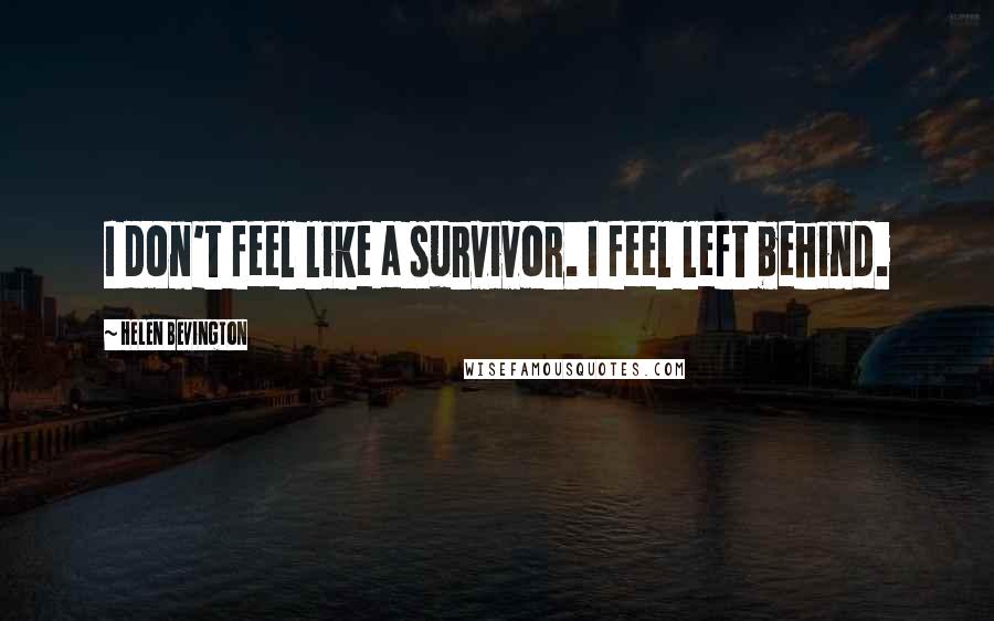 Helen Bevington Quotes: I don't feel like a survivor. I feel left behind.
