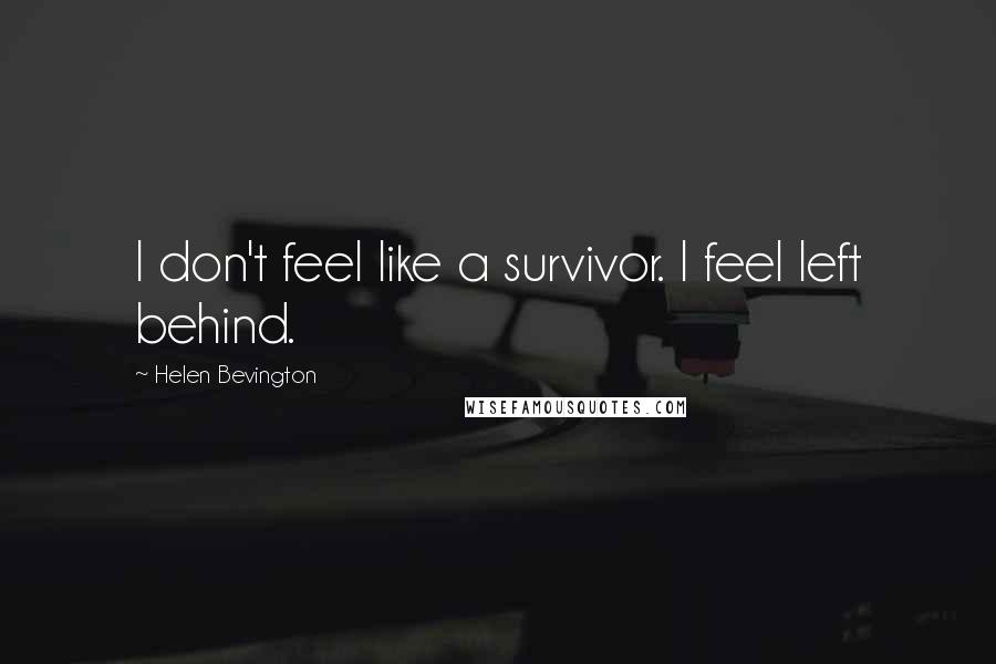 Helen Bevington Quotes: I don't feel like a survivor. I feel left behind.