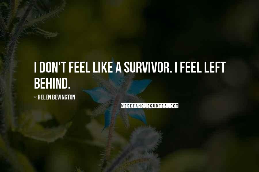 Helen Bevington Quotes: I don't feel like a survivor. I feel left behind.