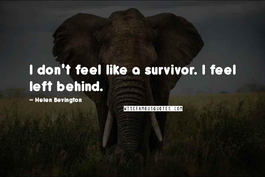 Helen Bevington Quotes: I don't feel like a survivor. I feel left behind.