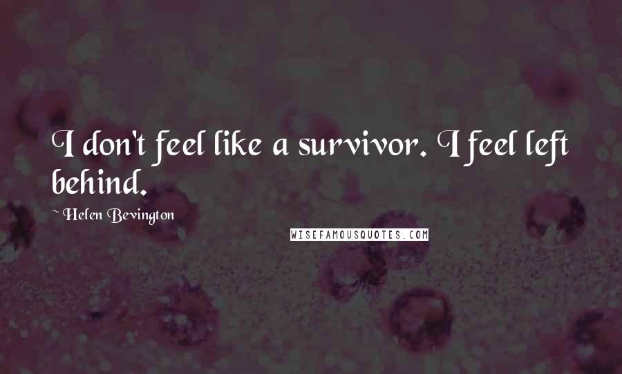 Helen Bevington Quotes: I don't feel like a survivor. I feel left behind.