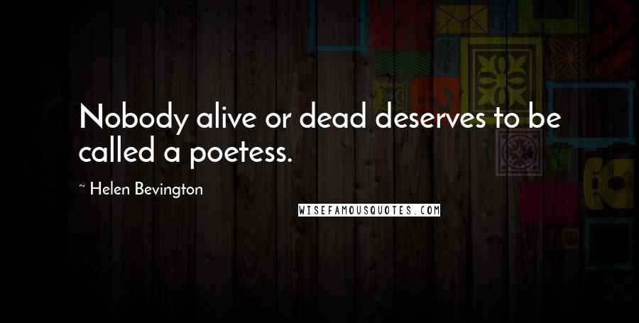 Helen Bevington Quotes: Nobody alive or dead deserves to be called a poetess.