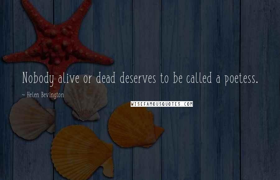 Helen Bevington Quotes: Nobody alive or dead deserves to be called a poetess.