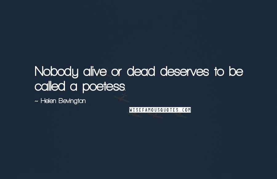 Helen Bevington Quotes: Nobody alive or dead deserves to be called a poetess.