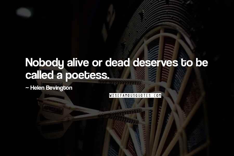 Helen Bevington Quotes: Nobody alive or dead deserves to be called a poetess.