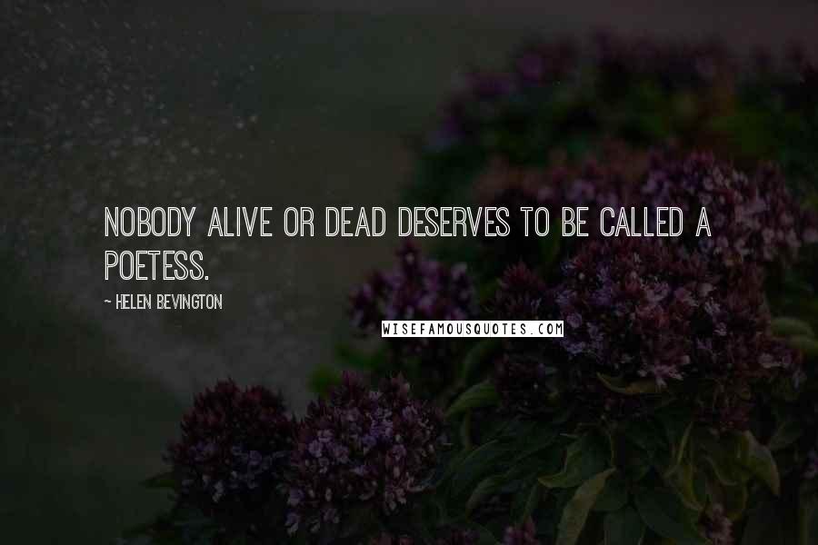 Helen Bevington Quotes: Nobody alive or dead deserves to be called a poetess.