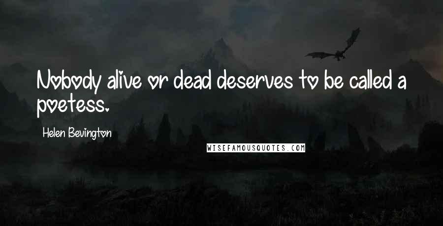 Helen Bevington Quotes: Nobody alive or dead deserves to be called a poetess.