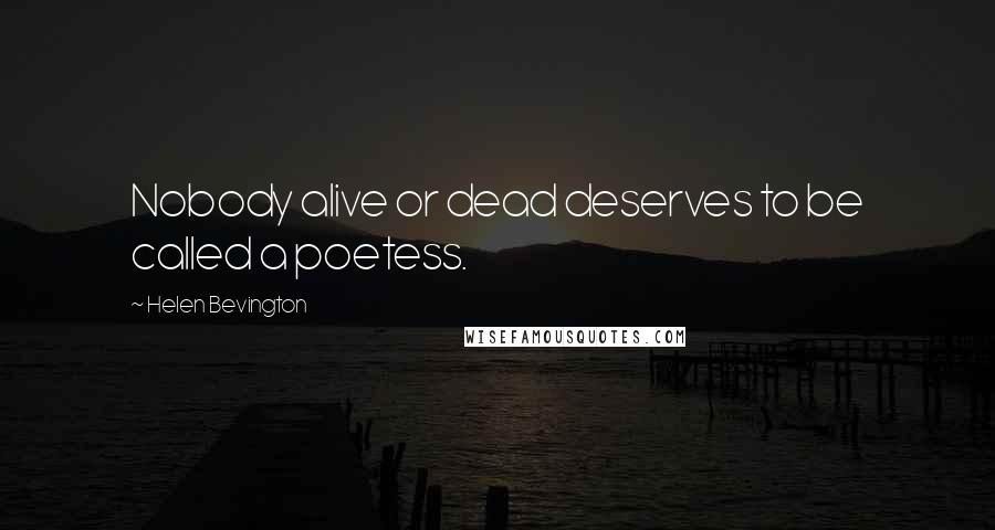 Helen Bevington Quotes: Nobody alive or dead deserves to be called a poetess.