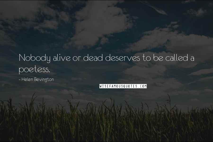 Helen Bevington Quotes: Nobody alive or dead deserves to be called a poetess.