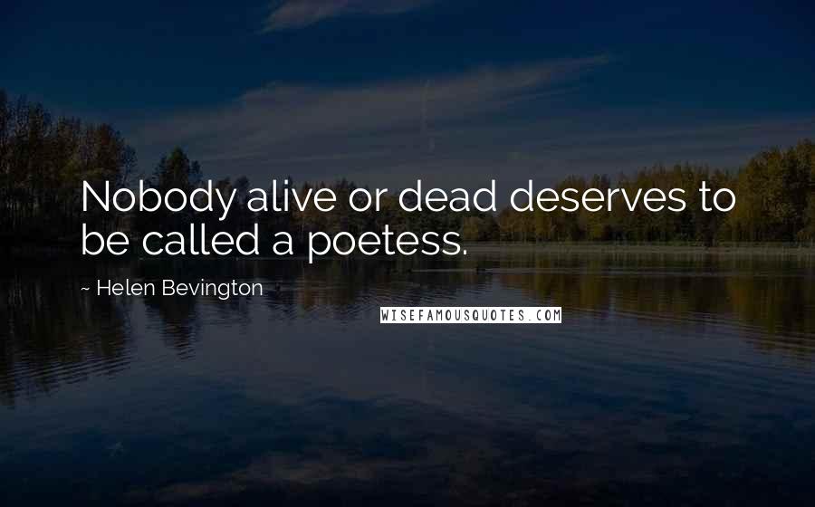 Helen Bevington Quotes: Nobody alive or dead deserves to be called a poetess.