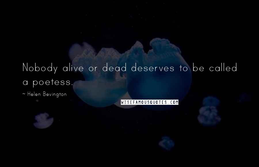 Helen Bevington Quotes: Nobody alive or dead deserves to be called a poetess.
