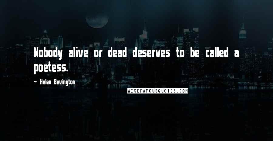 Helen Bevington Quotes: Nobody alive or dead deserves to be called a poetess.