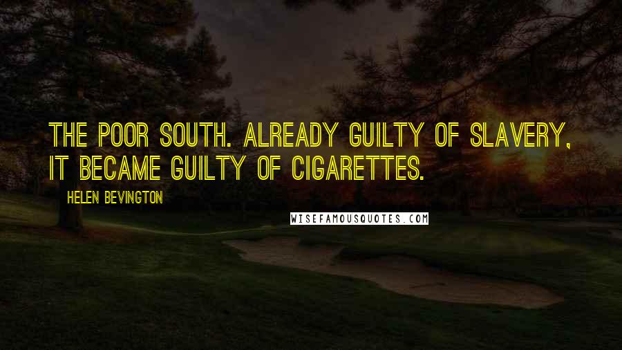 Helen Bevington Quotes: The poor South. Already guilty of slavery, it became guilty of cigarettes.