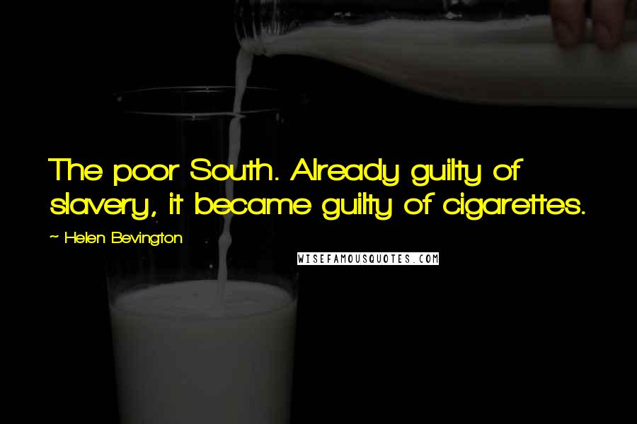 Helen Bevington Quotes: The poor South. Already guilty of slavery, it became guilty of cigarettes.