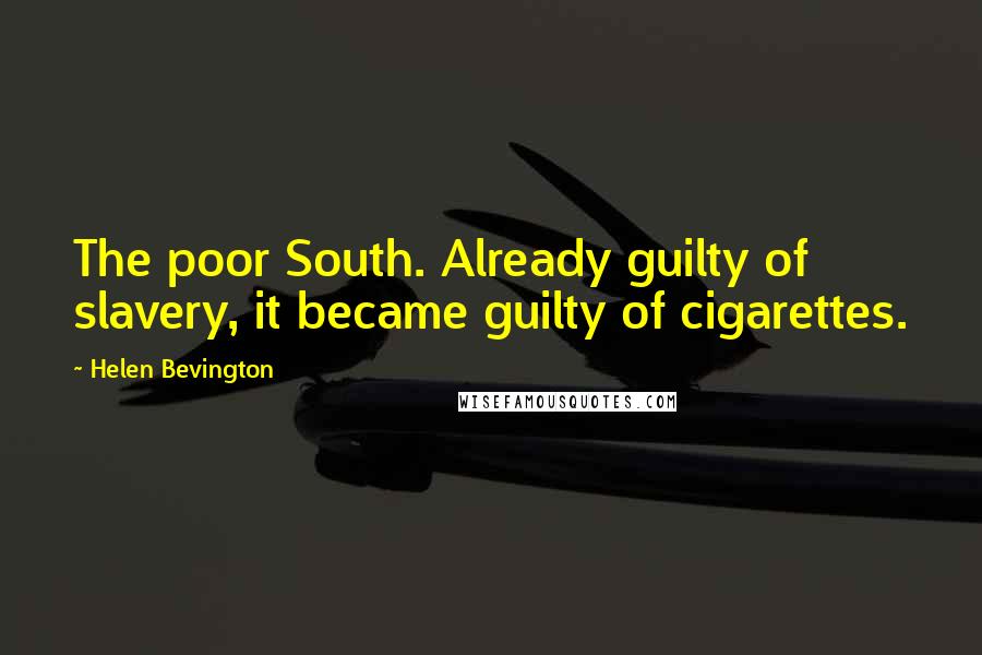 Helen Bevington Quotes: The poor South. Already guilty of slavery, it became guilty of cigarettes.