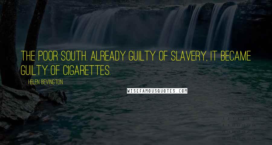 Helen Bevington Quotes: The poor South. Already guilty of slavery, it became guilty of cigarettes.