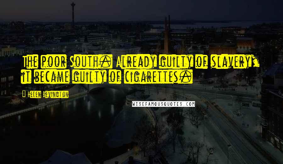 Helen Bevington Quotes: The poor South. Already guilty of slavery, it became guilty of cigarettes.