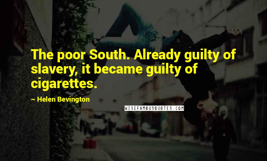 Helen Bevington Quotes: The poor South. Already guilty of slavery, it became guilty of cigarettes.