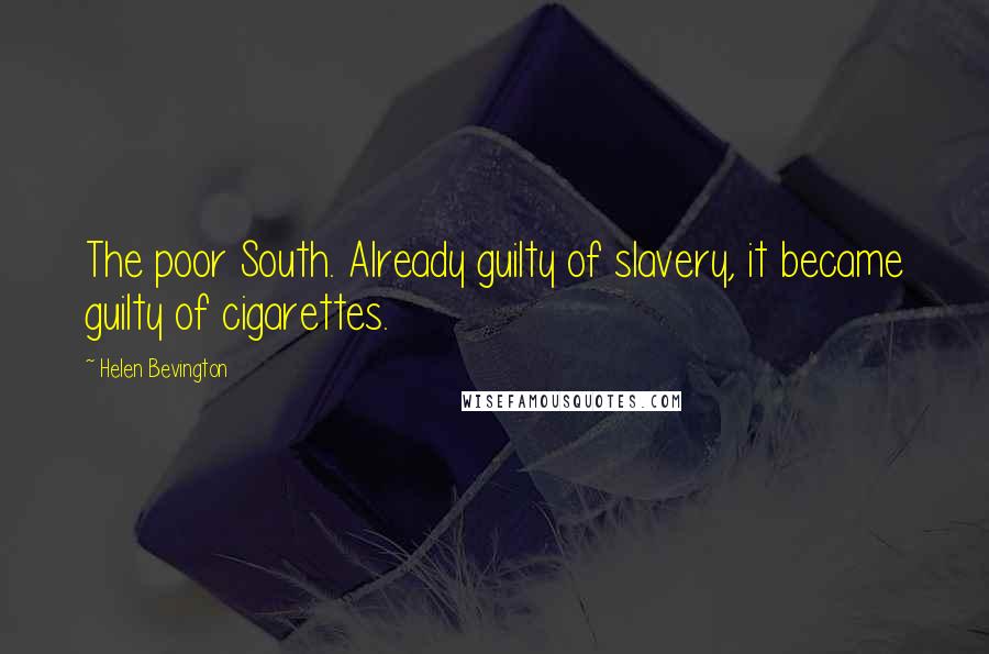 Helen Bevington Quotes: The poor South. Already guilty of slavery, it became guilty of cigarettes.