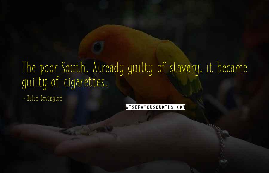 Helen Bevington Quotes: The poor South. Already guilty of slavery, it became guilty of cigarettes.