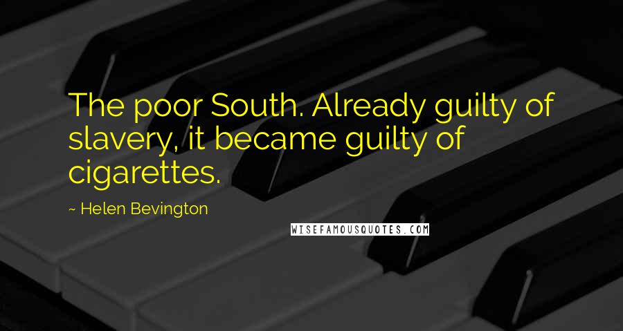 Helen Bevington Quotes: The poor South. Already guilty of slavery, it became guilty of cigarettes.