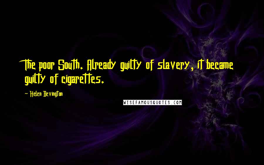 Helen Bevington Quotes: The poor South. Already guilty of slavery, it became guilty of cigarettes.