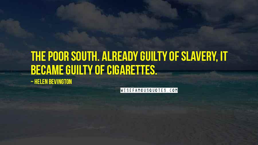 Helen Bevington Quotes: The poor South. Already guilty of slavery, it became guilty of cigarettes.