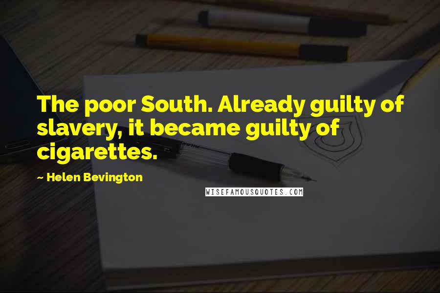 Helen Bevington Quotes: The poor South. Already guilty of slavery, it became guilty of cigarettes.