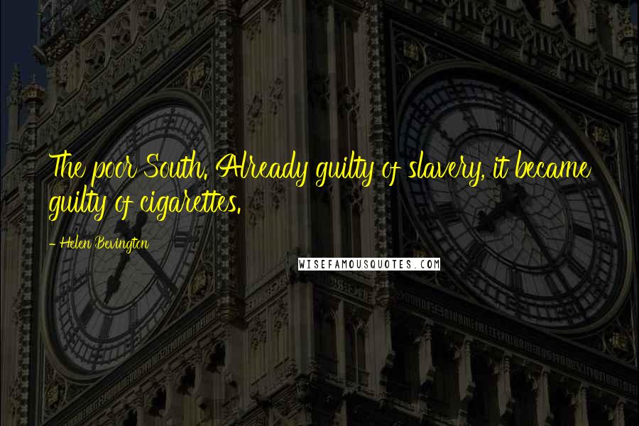 Helen Bevington Quotes: The poor South. Already guilty of slavery, it became guilty of cigarettes.