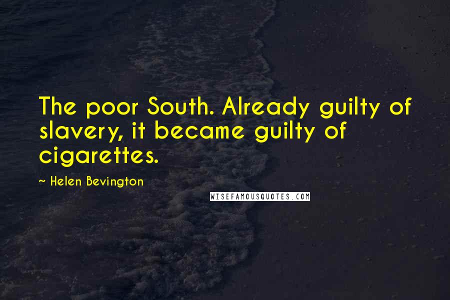 Helen Bevington Quotes: The poor South. Already guilty of slavery, it became guilty of cigarettes.