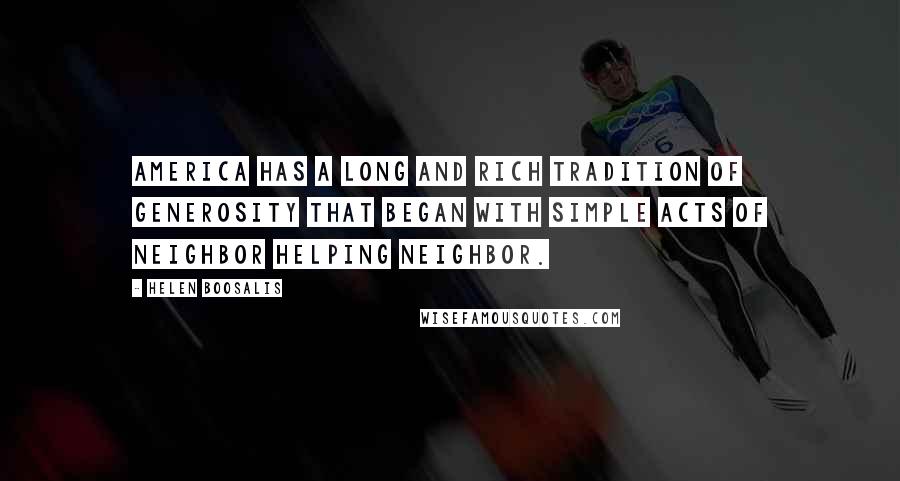 Helen Boosalis Quotes: America has a long and rich tradition of generosity that began with simple acts of neighbor helping neighbor.