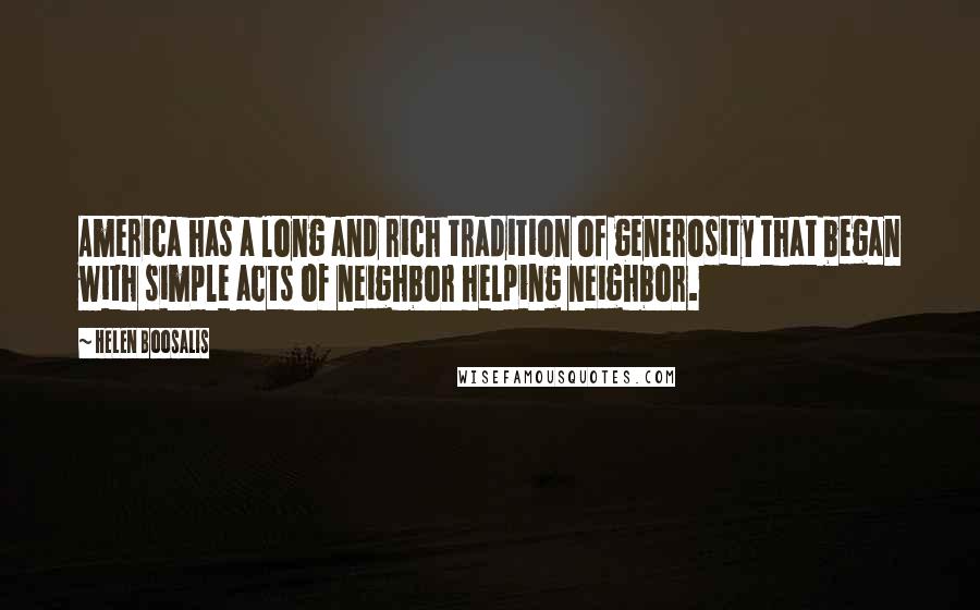 Helen Boosalis Quotes: America has a long and rich tradition of generosity that began with simple acts of neighbor helping neighbor.