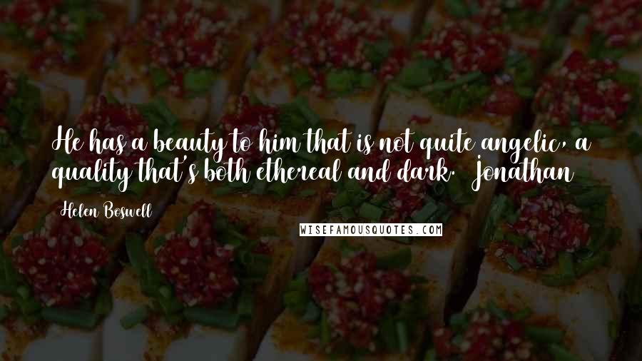 Helen Boswell Quotes: He has a beauty to him that is not quite angelic, a quality that's both ethereal and dark. (Jonathan)