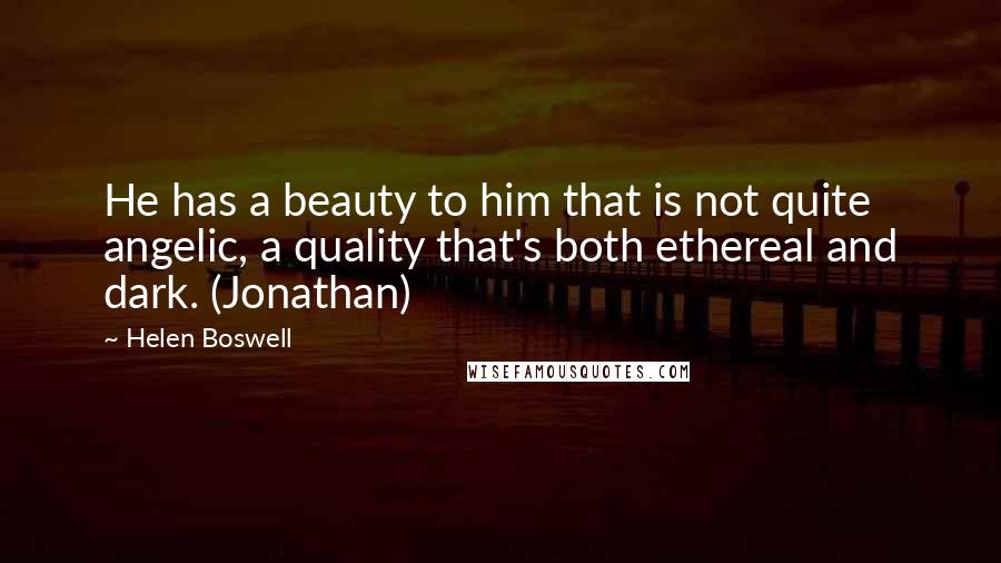 Helen Boswell Quotes: He has a beauty to him that is not quite angelic, a quality that's both ethereal and dark. (Jonathan)