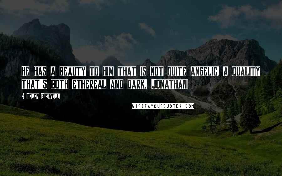 Helen Boswell Quotes: He has a beauty to him that is not quite angelic, a quality that's both ethereal and dark. (Jonathan)