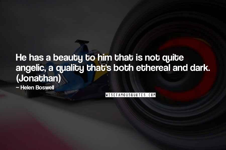 Helen Boswell Quotes: He has a beauty to him that is not quite angelic, a quality that's both ethereal and dark. (Jonathan)