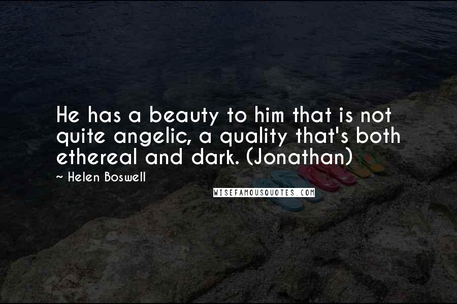 Helen Boswell Quotes: He has a beauty to him that is not quite angelic, a quality that's both ethereal and dark. (Jonathan)