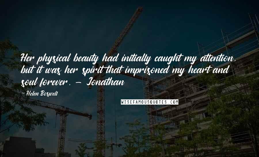 Helen Boswell Quotes: Her physical beauty had initially caught my attention, but it was her spirit that imprisoned my heart and soul forever. - Jonathan