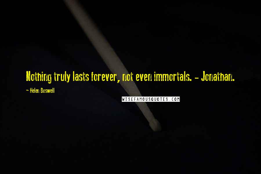 Helen Boswell Quotes: Nothing truly lasts forever, not even immortals. - Jonathan.