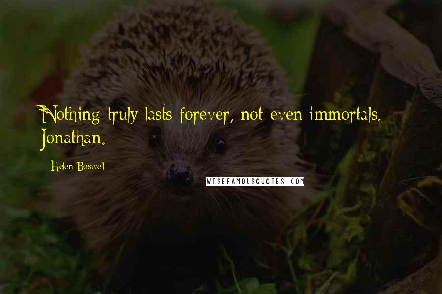 Helen Boswell Quotes: Nothing truly lasts forever, not even immortals. - Jonathan.