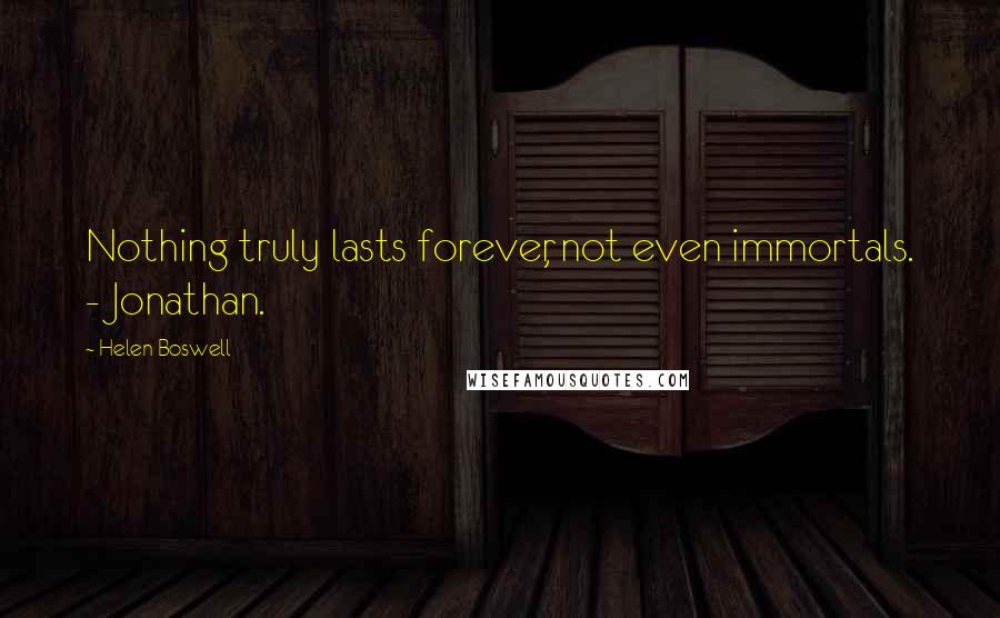 Helen Boswell Quotes: Nothing truly lasts forever, not even immortals. - Jonathan.