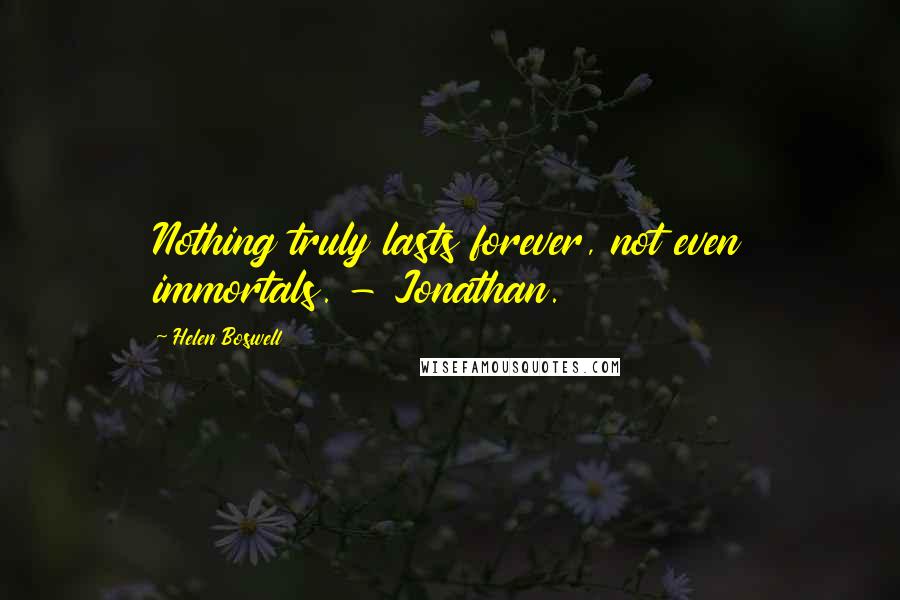 Helen Boswell Quotes: Nothing truly lasts forever, not even immortals. - Jonathan.