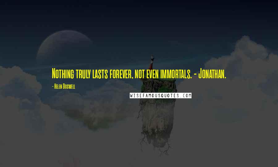 Helen Boswell Quotes: Nothing truly lasts forever, not even immortals. - Jonathan.