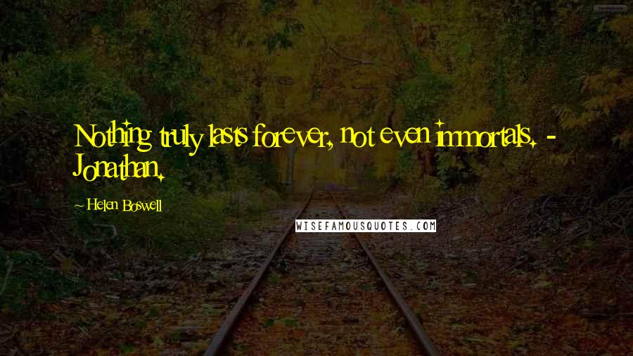 Helen Boswell Quotes: Nothing truly lasts forever, not even immortals. - Jonathan.