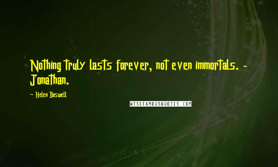 Helen Boswell Quotes: Nothing truly lasts forever, not even immortals. - Jonathan.