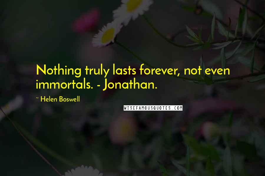 Helen Boswell Quotes: Nothing truly lasts forever, not even immortals. - Jonathan.