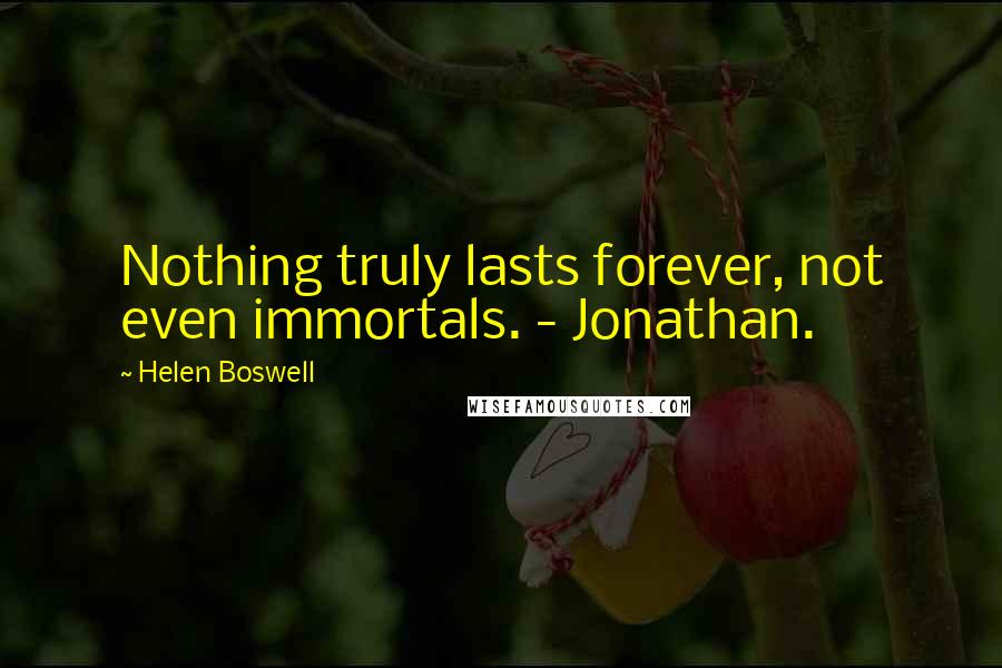 Helen Boswell Quotes: Nothing truly lasts forever, not even immortals. - Jonathan.